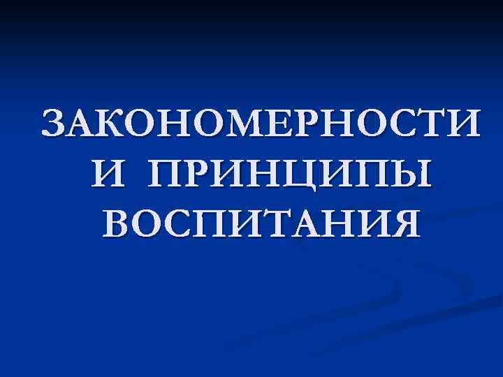 ЗАКОНОМЕРНОСТИ И ПРИНЦИПЫ ВОСПИТАНИЯ 