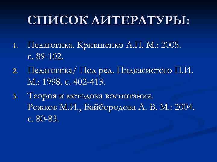 СПИСОК ЛИТЕРАТУРЫ: 1. 2. 3. Педагогика. Крившенко Л. П. М. : 2005. с. 89
