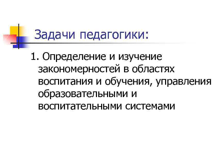 Задачи педагогики: 1. Определение и изучение закономерностей в областях воспитания и обучения, управления образовательными