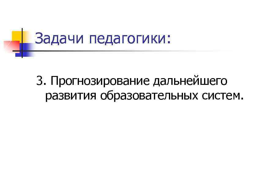 Задачи педагогики: 3. Прогнозирование дальнейшего развития образовательных систем. 