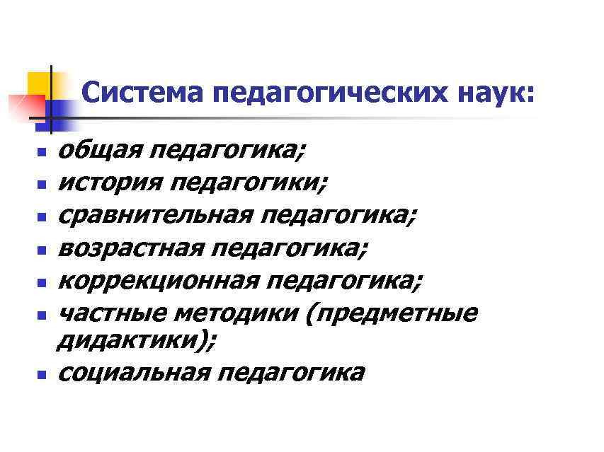 Система педагогических наук: n n n n общая педагогика; история педагогики; сравнительная педагогика; возрастная