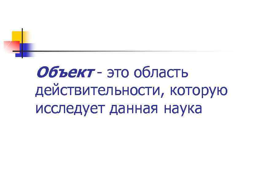 Объект - это область действительности, которую исследует данная наука 