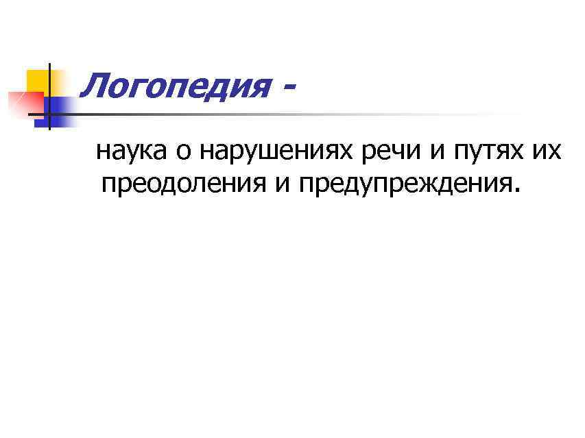 Логопедия наука о нарушениях речи и путях их преодоления и предупреждения. 