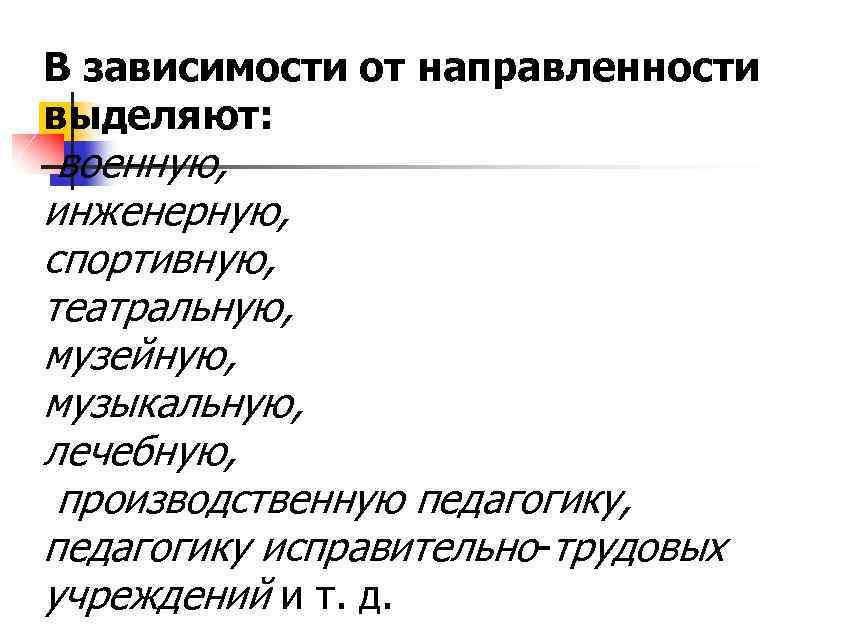 В зависимости от направленности выделяют: военную, инженерную, спортивную, театральную, музейную, музыкальную, лечебную, производственную педагогику,