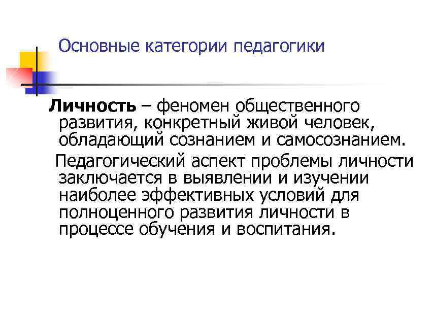 Основные категории педагогики Личность – феномен общественного развития, конкретный живой человек, обладающий сознанием и