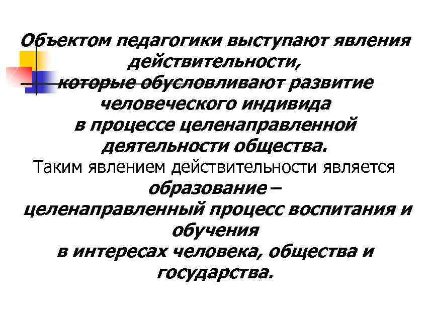 Объектом педагогики выступают явления действительности, которые обусловливают развитие человеческого индивида в процессе целенаправленной деятельности