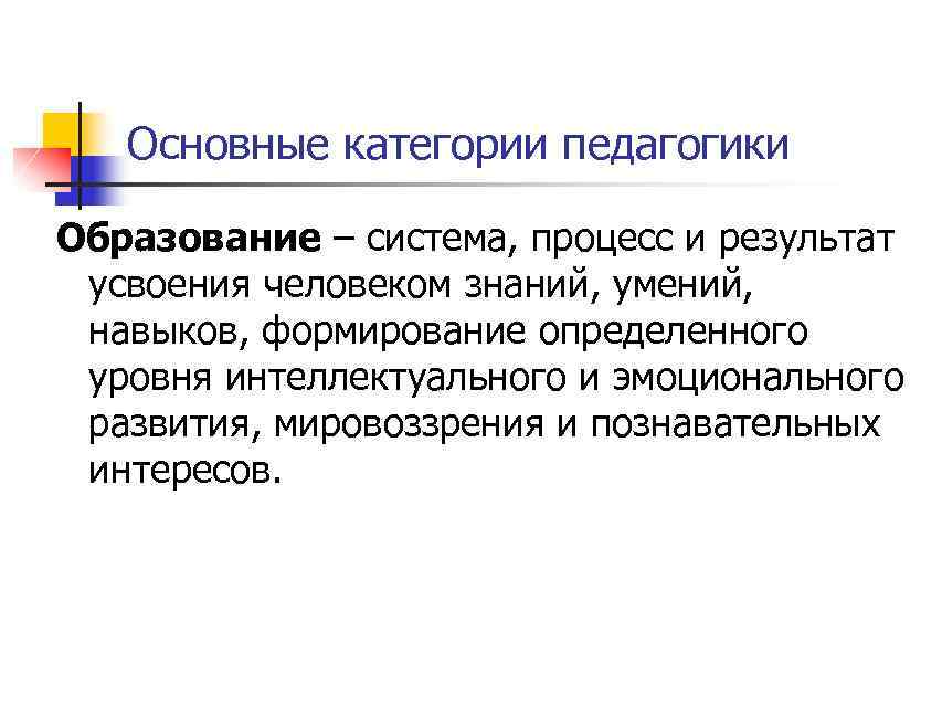 Основные категории педагогики Образование – система, процесс и результат усвоения человеком знаний, умений, навыков,