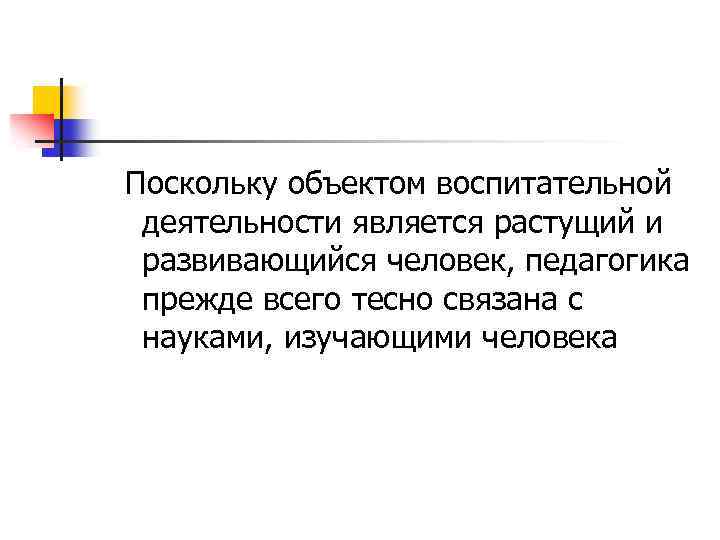 Поскольку объектом воспитательной деятельности является растущий и развивающийся человек, педагогика прежде всего тесно связана