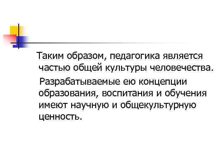 Таким образом, педагогика является частью общей культуры человечества. Разрабатываемые ею концепции образования, воспитания и