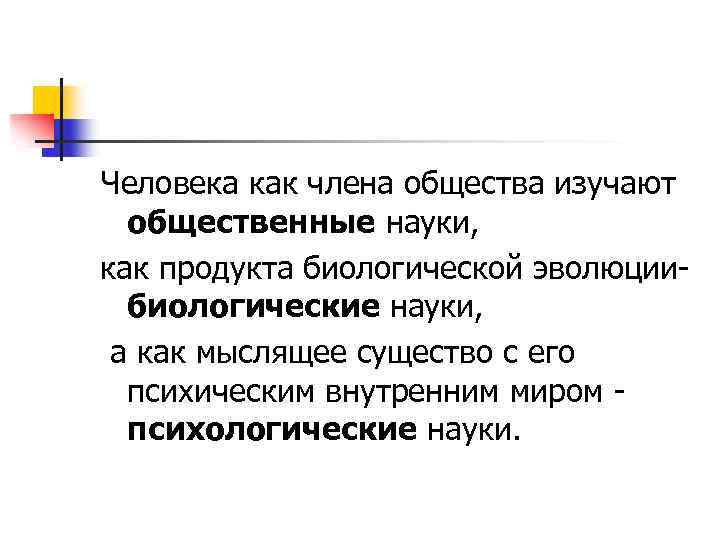 Человека как члена общества изучают общественные науки, как продукта биологической эволюциибиологические науки, а как