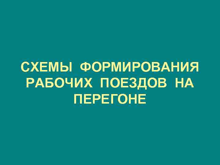 СХЕМЫ ФОРМИРОВАНИЯ РАБОЧИХ ПОЕЗДОВ НА ПЕРЕГОНЕ 