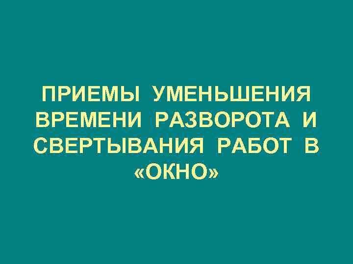 ПРИЕМЫ УМЕНЬШЕНИЯ ВРЕМЕНИ РАЗВОРОТА И СВЕРТЫВАНИЯ РАБОТ В «ОКНО» 