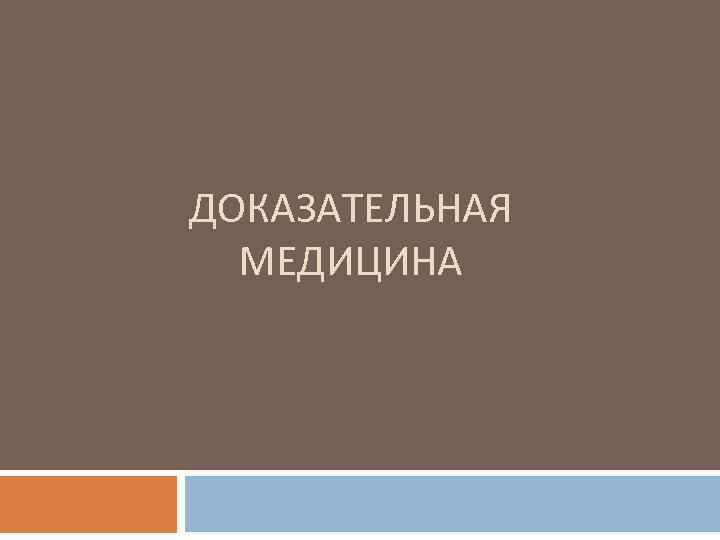ДОКАЗАТЕЛЬНАЯ МЕДИЦИНА 