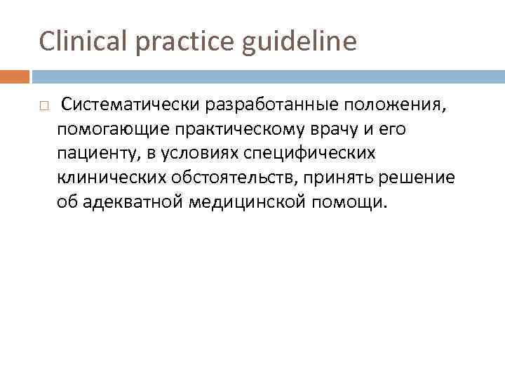 Clinical practice guideline Систематически разработанные положения, помогающие практическому врачу и его пациенту, в условиях