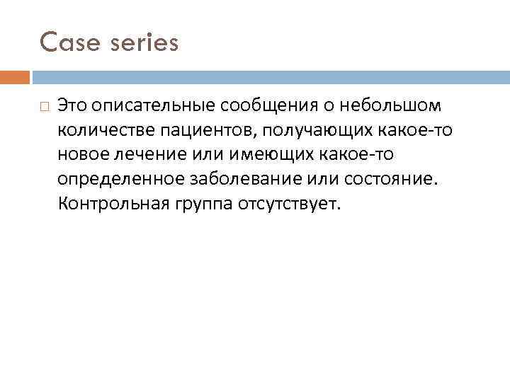 Case series Это описательные сообщения о небольшом количестве пациентов, получающих какое-то новое лечение или