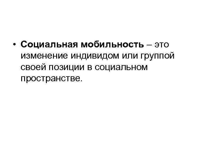  • Социальная мобильность – это изменение индивидом или группой своей позиции в социальном