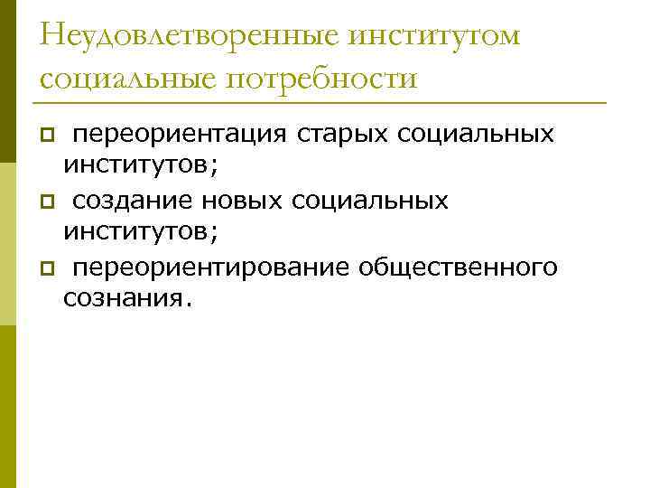 Неудовлетворенные институтом социальные потребности переориентация старых социальных институтов; p создание новых социальных институтов; p