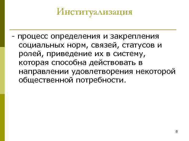 Институализация - процесс определения и закрепления социальных норм, связей, статусов и ролей, приведение их