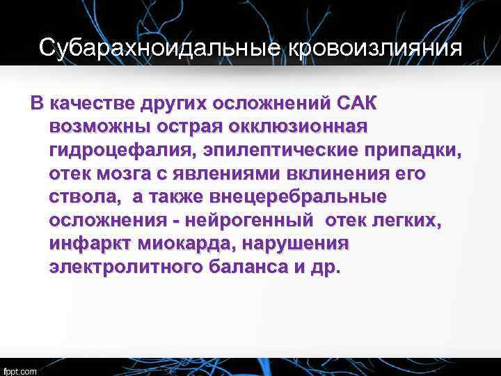 Субарахноидальные кровоизлияния В качестве других осложнений САК возможны острая окклюзионная гидроцефалия, эпилептические припадки, отек