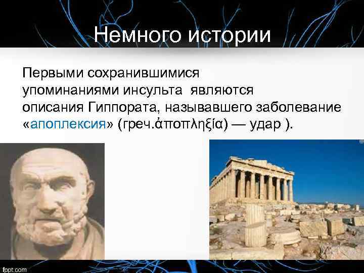 Немного истории Первыми сохранившимися упоминаниями инсульта являются описания Гиппората, называвшего заболевание «апоплексия» (греч. ἀποπληξία)