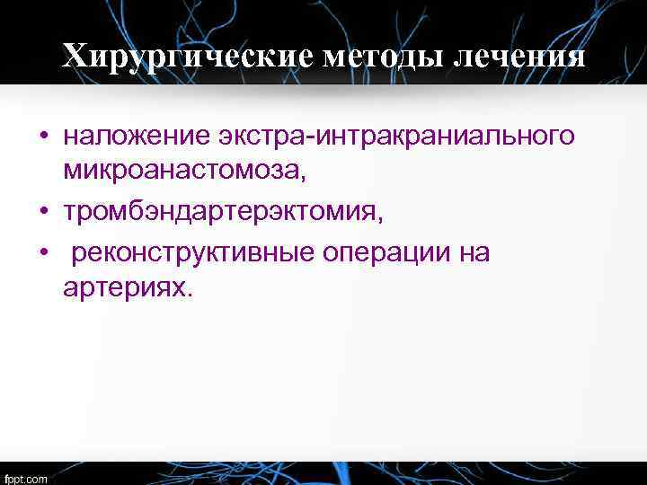 Хирургические методы лечения • наложение экстра-интракраниального микроанастомоза, • тромбэндартерэктомия, • реконструктивные операции на артериях.