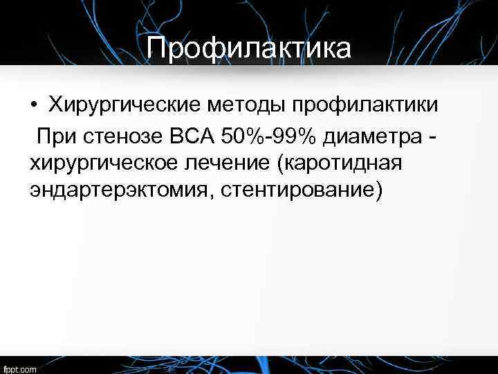 Профилактика • Хирургические методы профилактики При стенозе ВСА 50%-99% диаметра хирургическое лечение (каротидная эндартерэктомия,
