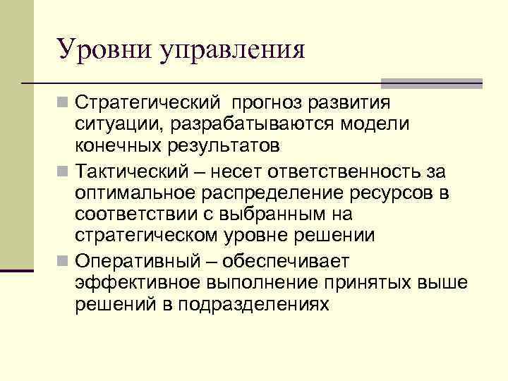Уровни управления n Стратегический прогноз развития ситуации, разрабатываются модели конечных результатов n Тактический –