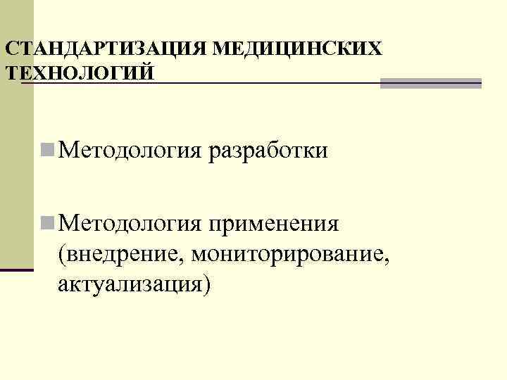 СТАНДАРТИЗАЦИЯ МЕДИЦИНСКИХ ТЕХНОЛОГИЙ n Методология разработки n Методология применения (внедрение, мониторирование, актуализация) 
