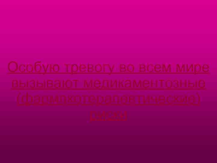 Особую тревогу во всем мире вызывают медикаментозные (фармакотерапевтические) риски 