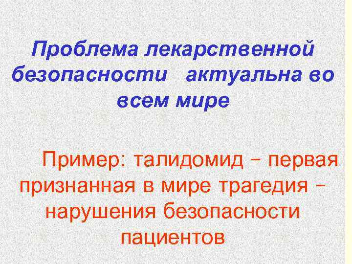 Проблема лекарственной безопасности актуальна во всем мире Пример: талидомид – первая признанная в мире