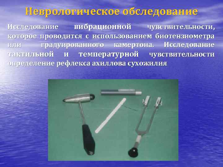 Неврологическое обследование Исследование вибрационной чувствительности, которое проводится с использованием биотензиометра или градуированного камертона. Исследование