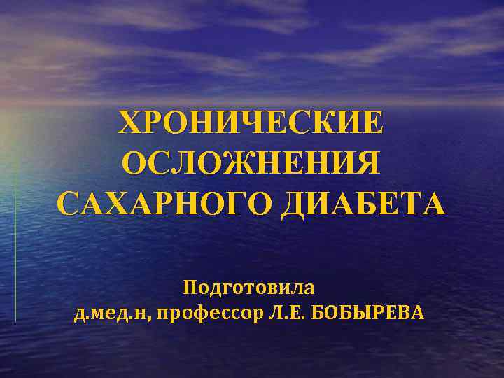 ХРОНИЧЕСКИЕ ОСЛОЖНЕНИЯ САХАРНОГО ДИАБЕТА Подготовила д. мед. н, профессор Л. Е. БОБЫРЕВА 