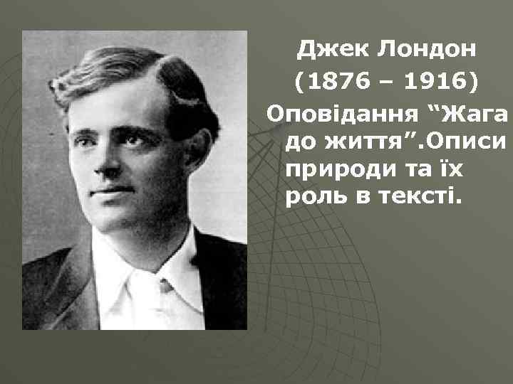 Джек Лондон (1876 – 1916) Оповідання “Жага до життя”. Описи природи та їх роль