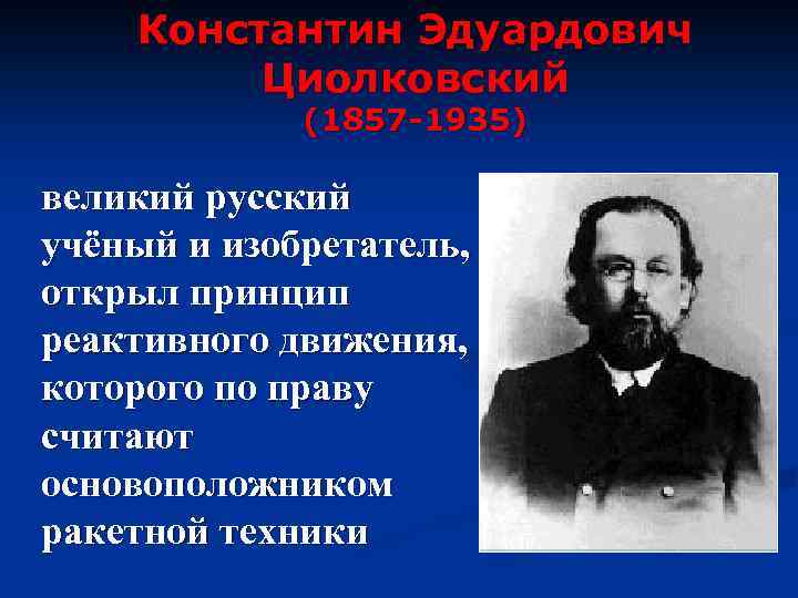 Константин Эдуардович Циолковский (1857 -1935) великий русский учёный и изобретатель, открыл принцип реактивного движения,