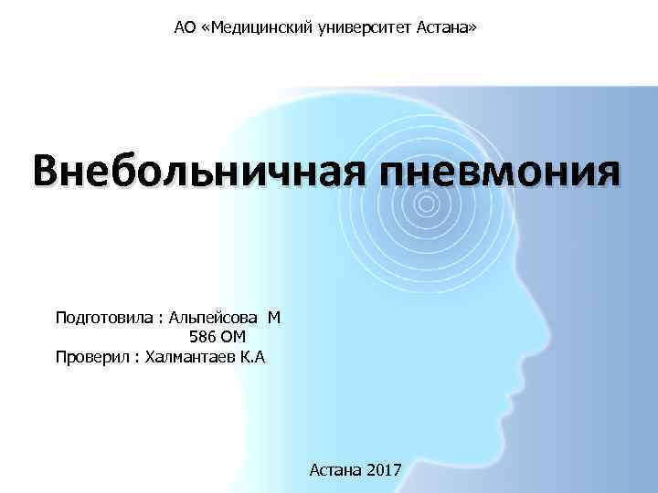 АО «Медицинский университет Астана» Внебольничная пневмония Подготовила : Альпейсова М 586 ОМ Проверил :