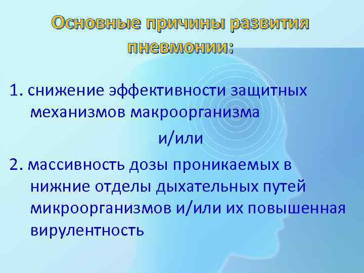 Основные причины развития пневмонии: 1. снижение эффективности защитных механизмов макроорганизма и/или 2. массивность дозы