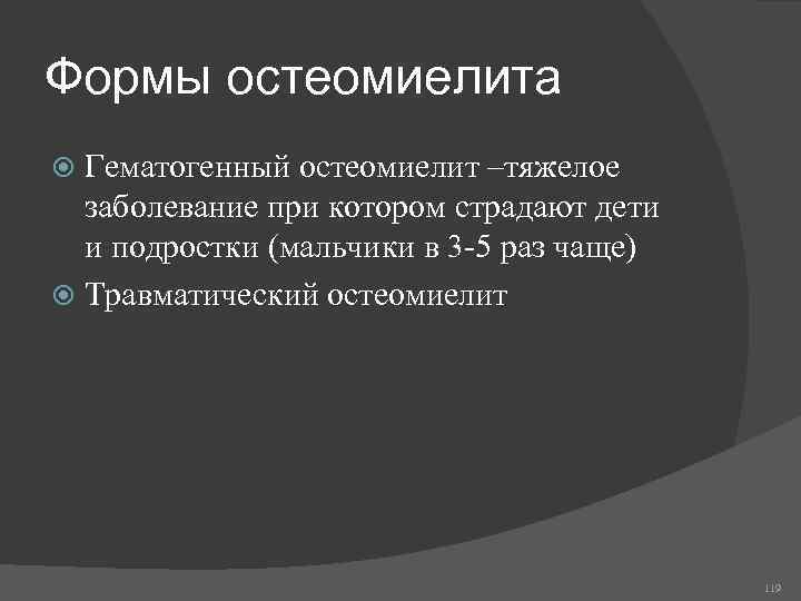 Формы остеомиелита Гематогенный остеомиелит –тяжелое заболевание при котором страдают дети и подростки (мальчики в