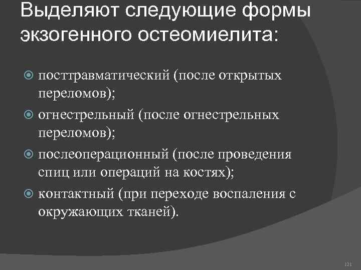 Выделяют следующие формы экзогенного остеомиелита: посттравматический (после открытых переломов); огнестрельный (после огнестрельных переломов); послеоперационный