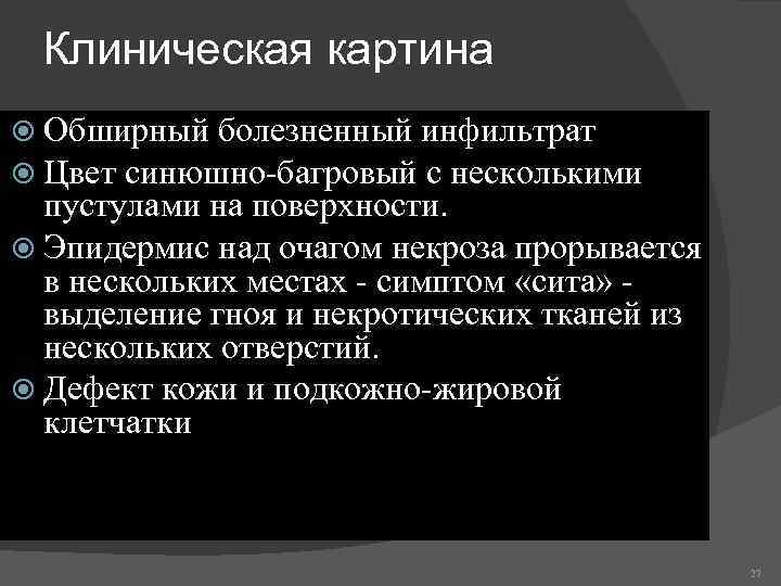 Клиническая картина Обширный болезненный инфильтрат Цвет синюшно-багровый с несколькими пустулами на поверхности. Эпидермис над