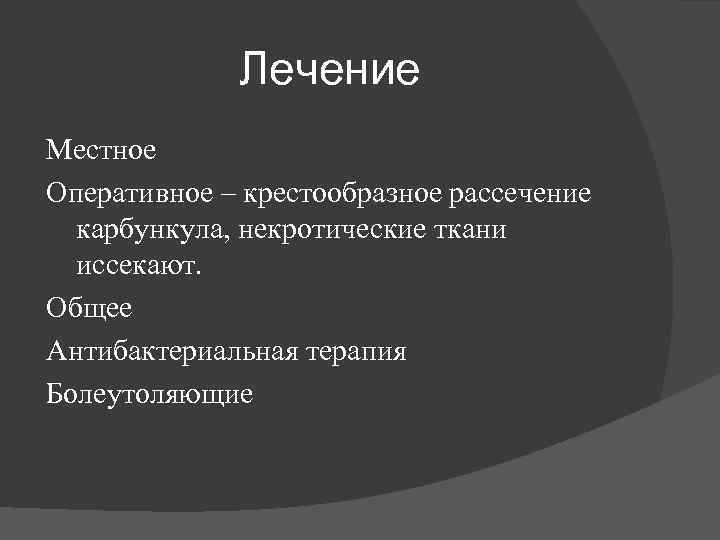 Лечение Местное Оперативное – крестообразное рассечение карбункула, некротические ткани иссекают. Общее Антибактериальная терапия Болеутоляющие