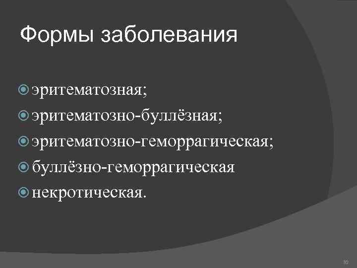 Формы заболевания эритематозная; эритематозно-буллёзная; эритематозно-геморрагическая; буллёзно-геморрагическая некротическая. 70 