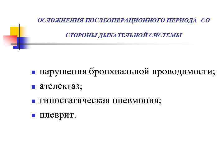 ОСЛОЖНЕНИЯ ПОСЛЕОПЕРАЦИОННОГО ПЕРИОДА СО СТОРОНЫ ДЫХАТЕЛЬНОЙ СИСТЕМЫ n n нарушения бронхиальной проводимости; ателектаз; гипостатическая