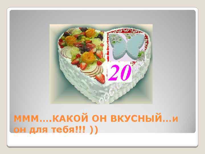 МММ…. КАКОЙ ОН ВКУСНЫЙ…и он для тебя!!! )) 