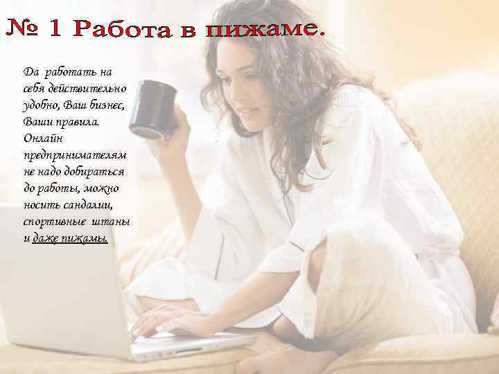 Да работать на себя действительно удобно, Ваш бизнес, Ваши правила. Онлайн предпринимателям не надо