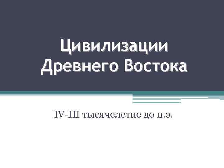 Цивилизации Древнего Востока IV-III тысячелетие до н. э. 
