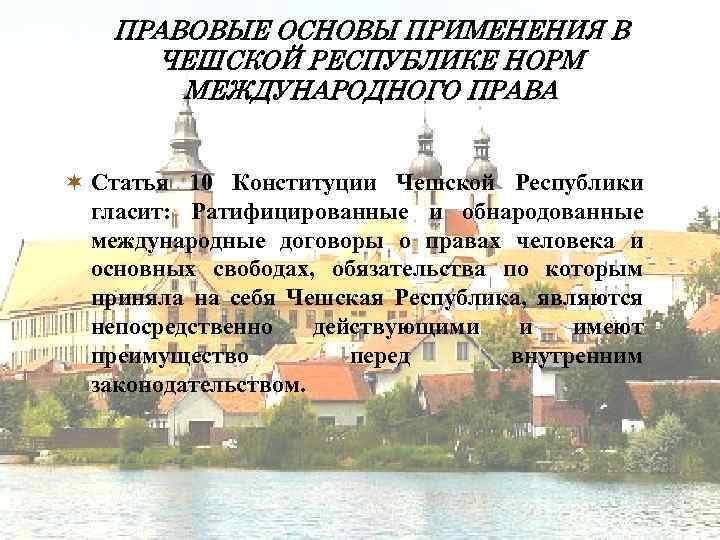 ПРАВОВЫЕ ОСНОВЫ ПРИМЕНЕНИЯ В ЧЕШСКОЙ РЕСПУБЛИКЕ НОРМ МЕЖДУНАРОДНОГО ПРАВА ¬ Статья 10 Конституции Чешской