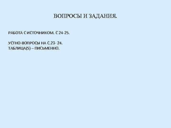 ВОПРОСЫ И ЗАДАНИЯ. РАБОТА С ИСТОЧНИКОМ. С 24 -25. УСТНО-ВОПРОСЫ НА С. 23 -