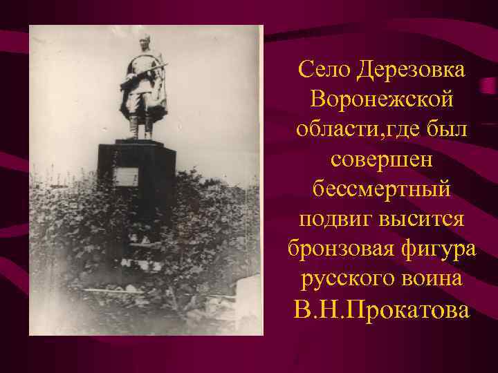 Село Дерезовка Воронежской области, где был совершен бессмертный подвиг высится бронзовая фигура русского воина