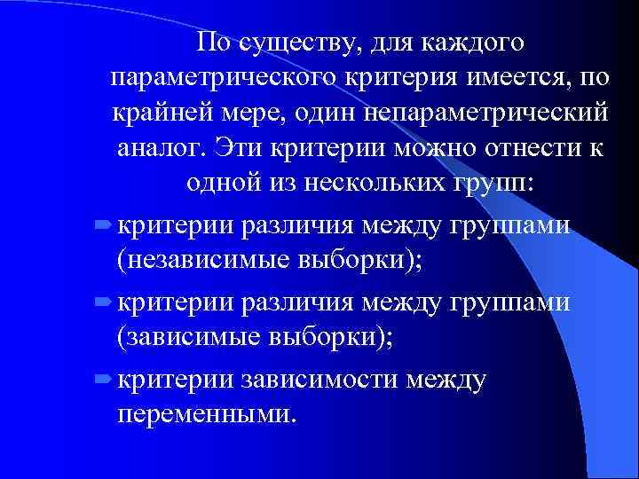 По существу, для каждого параметрического критерия имеется, по крайней мере, один непараметрический аналог. Эти