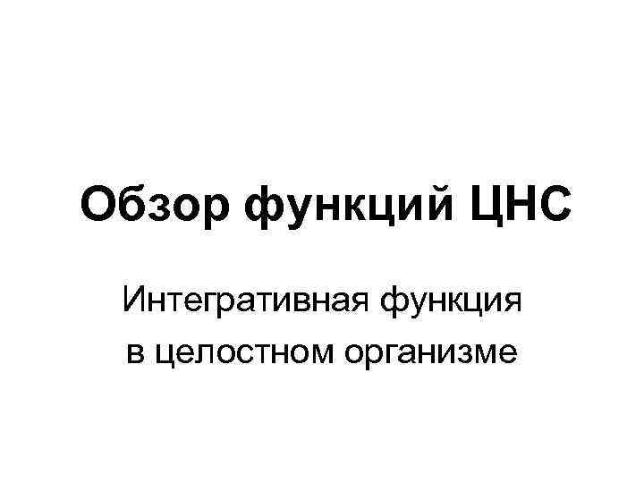 Обзор функций ЦНС Интегративная функция в целостном организме 